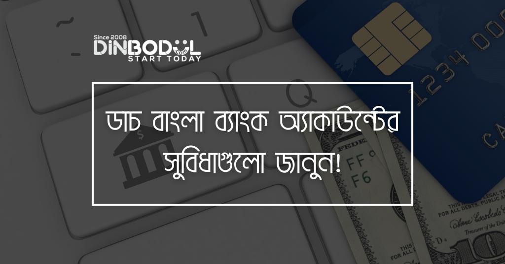 ডাচ বাংলা ব্যাংক অ্যাকাউন্টের সুবিধাগুলো জানুন