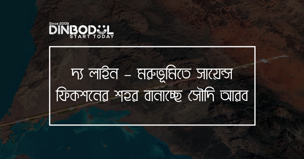 দ্য লাইন – মরুভূমিতে সায়েন্স ফিকশনের শহর বানাচ্ছে সৌদি আরব