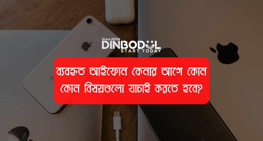 ব্যবহৃত আইফোন কেনার আগে কোন কোন বিষয়গুলো যাচাই করতে হবে